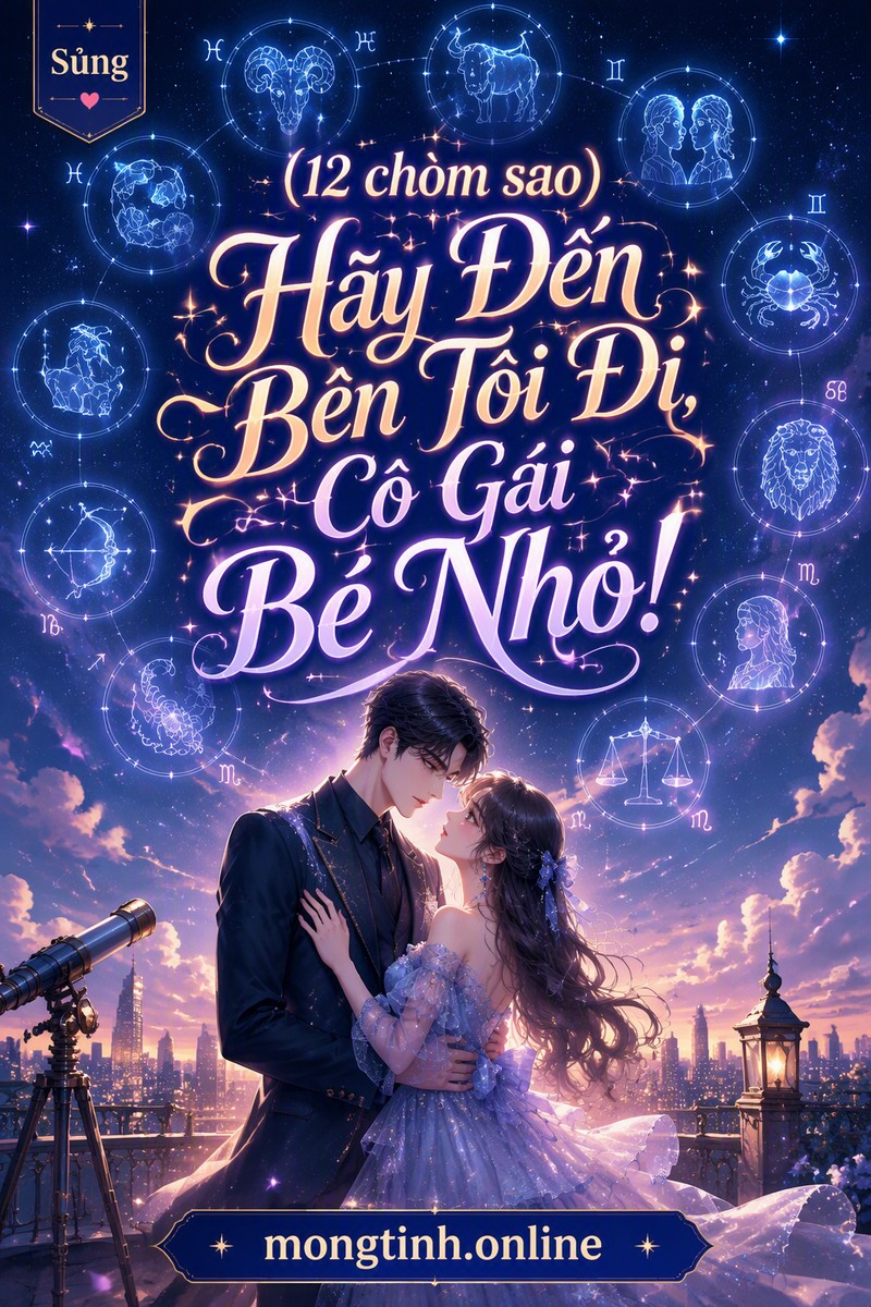 (12 chòm sao) Hãy Đến Bên Tôi Đi, Cô Gái Bé Nhỏ!