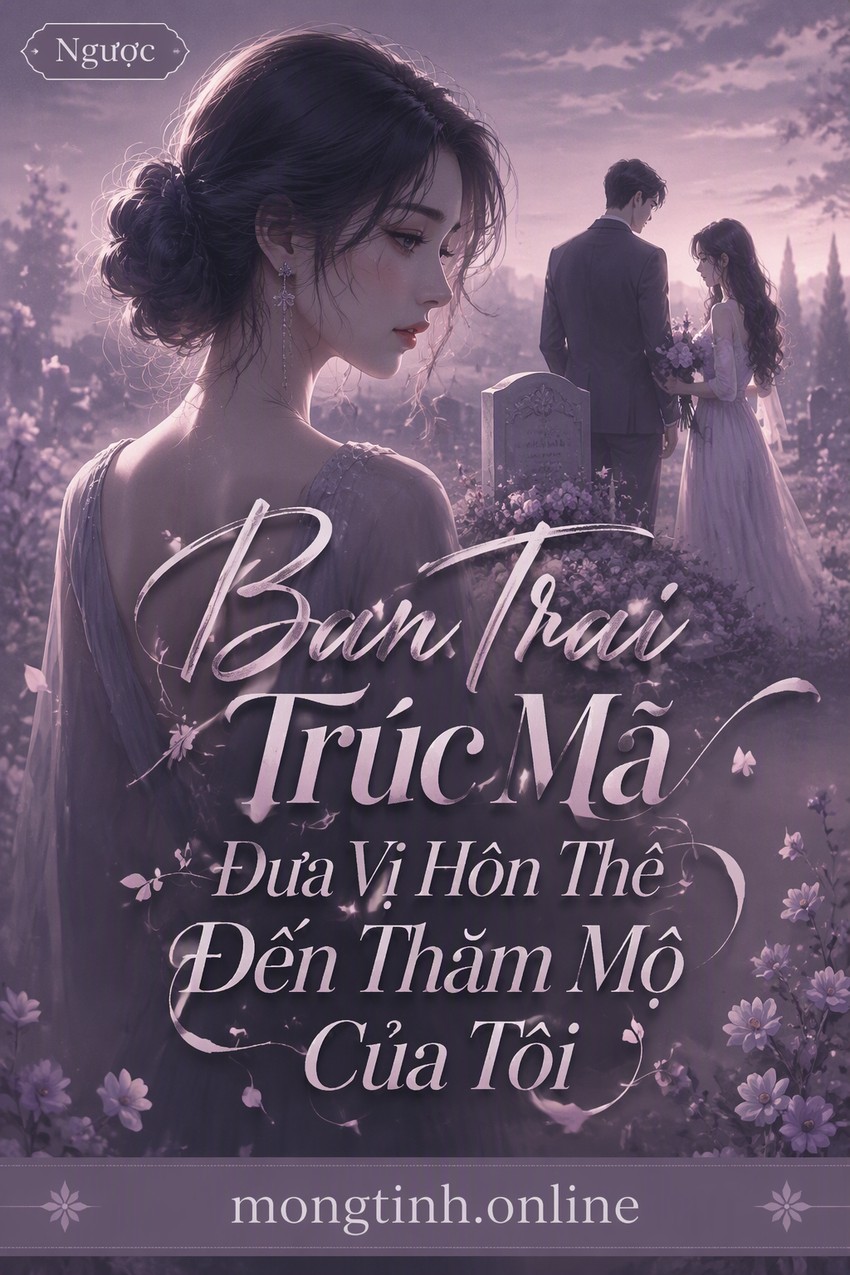 Bạn Trai Trúc Mã Đưa Vị Hôn Thê Đến Thăm Mộ Của Tôi