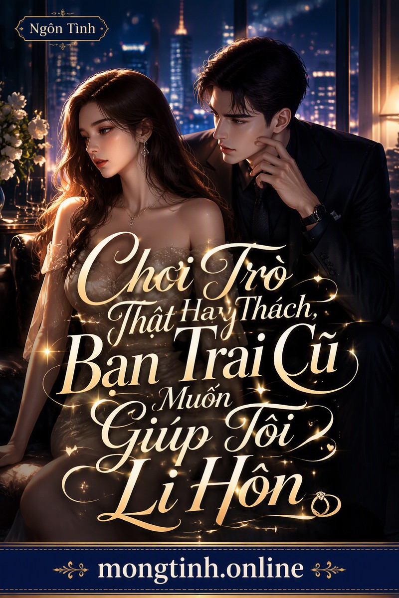 Chơi Trò Thật Hay Thách, Bạn Trai Cũ Muốn Giúp Tôi Li Hôn