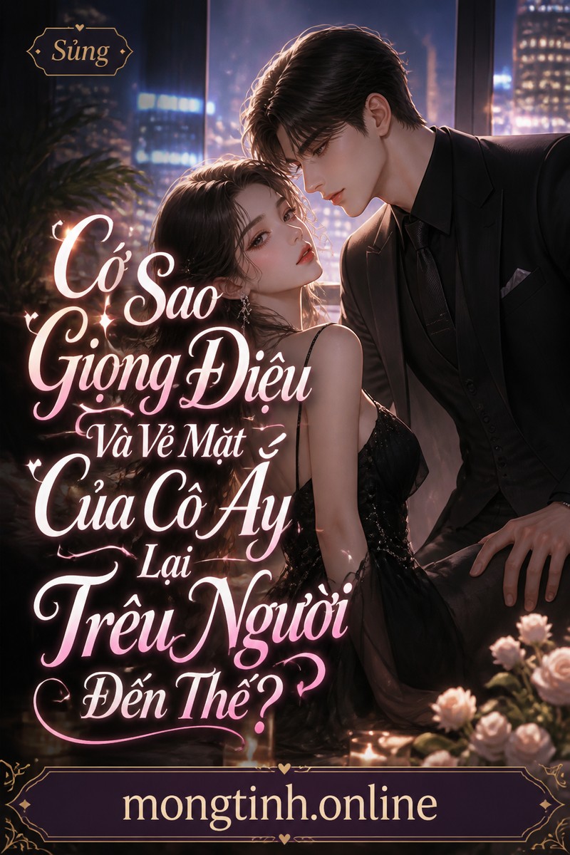 Cớ Sao Giọng Điệu Và Vẻ Mặt Của Cô Ấy Lại Trêu Người Đến Thế?