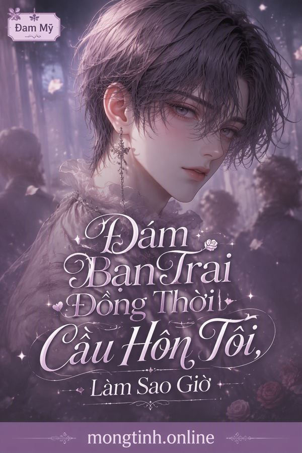 Đám Bạn Trai Đồng Thời Cầu Hôn Tôi, Làm Sao Giờ