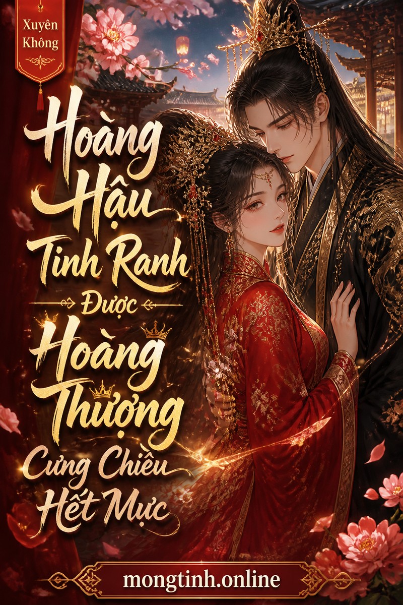 Hoàng Hậu Tinh Ranh Được Hoàng Thượng Cưng Chiều Hết Mực