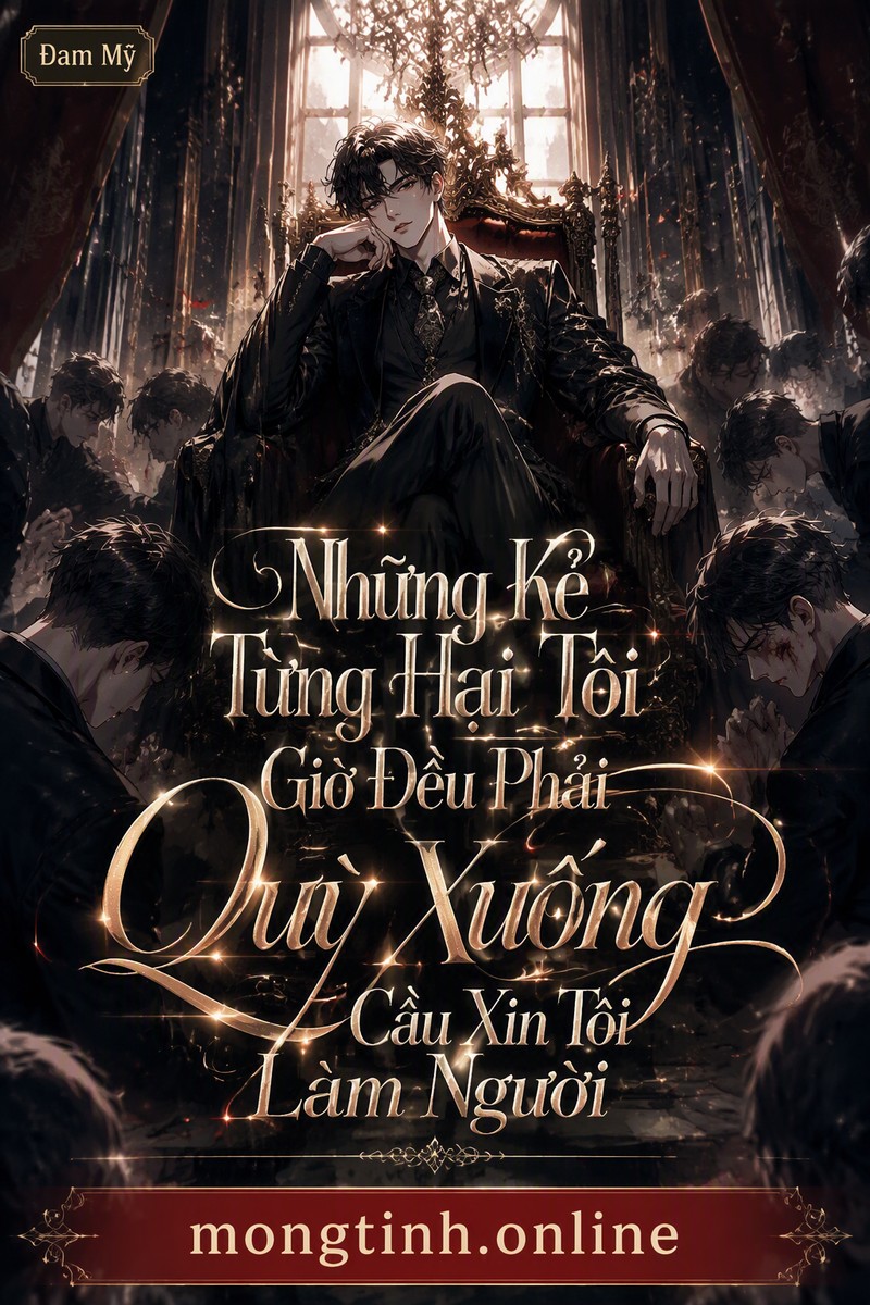 Những Kẻ Từng Hại Tôi Giờ Đều Phải Quỳ Xuống Cầu Xin Tôi Làm Người