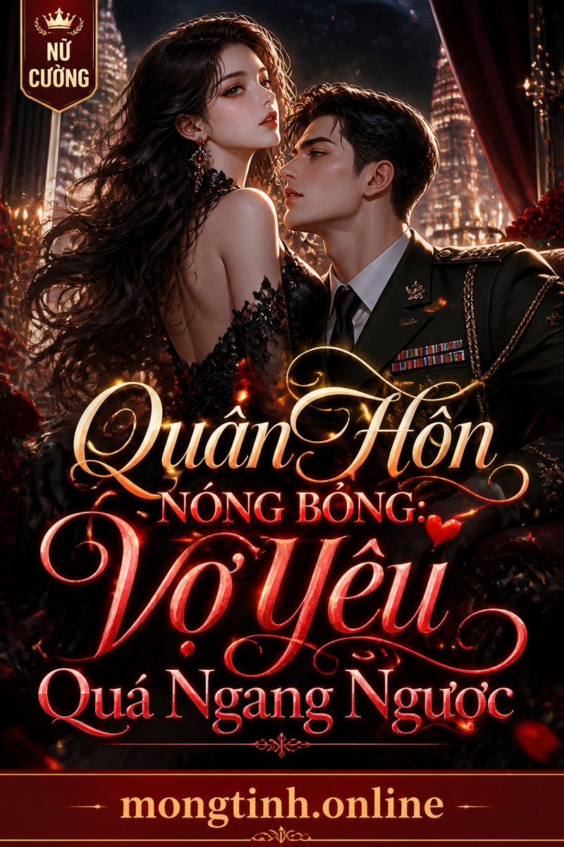 Quân Hôn Nóng Bỏng: Vợ Yêu Quá Ngang Ngược