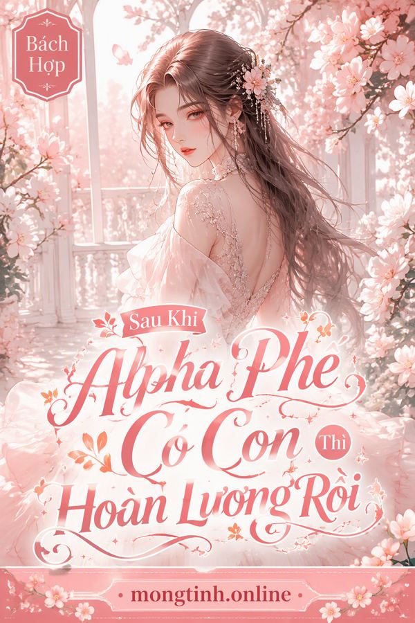 Sau Khi Alpha Phế Có Con Thì Hoàn Lương Rồi