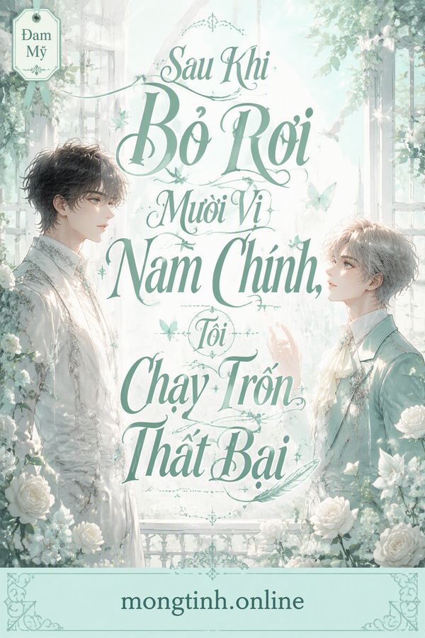 Sau Khi Bỏ Rơi Mười Vị Nam Chính, Tôi Chạy Trốn Thất Bại