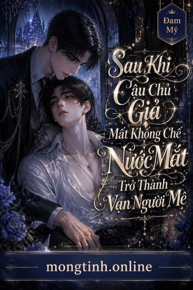 Sau Khi Cậu Chủ Giả Mất Khống Chế Nước Mắt Trở Thành Vạn Người Mê