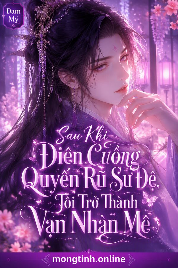 Sau Khi Điên Cuồng Quyến Rũ Sư Đệ, Tôi Trở Thành Vạn Nhân Mê