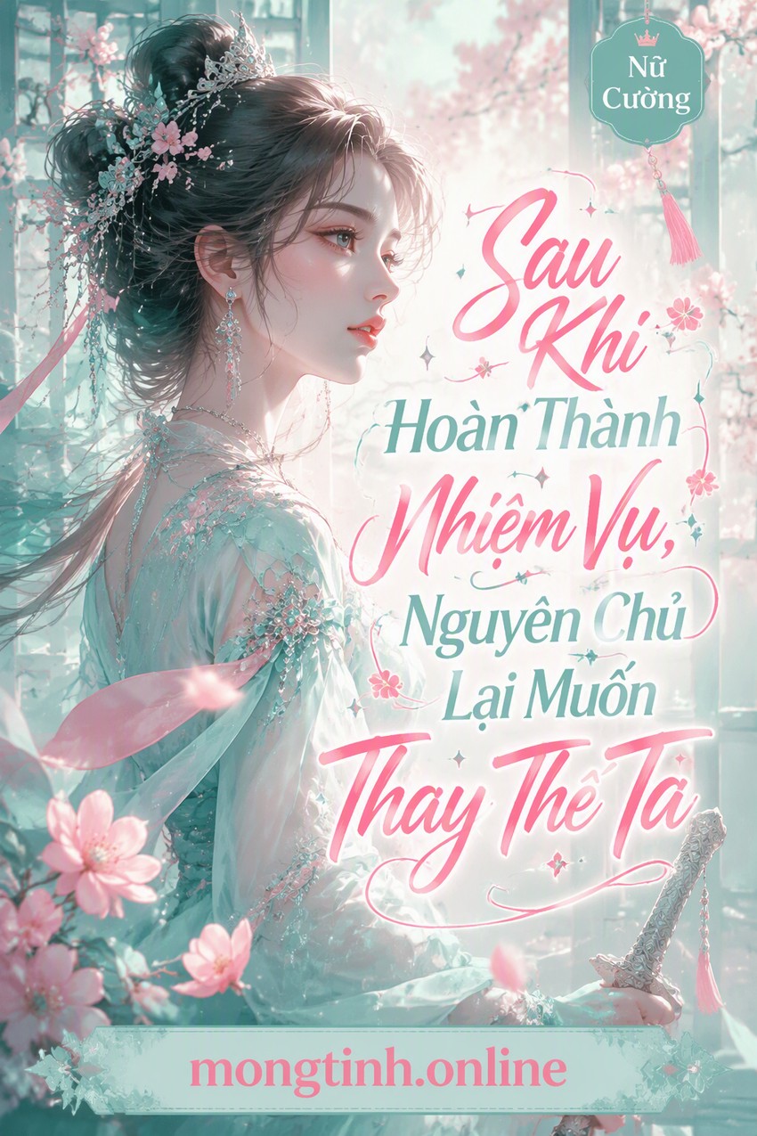 Sau Khi Hoàn Thành Nhiệm Vụ, Nguyên Chủ Lại Muốn Thay Thế Ta