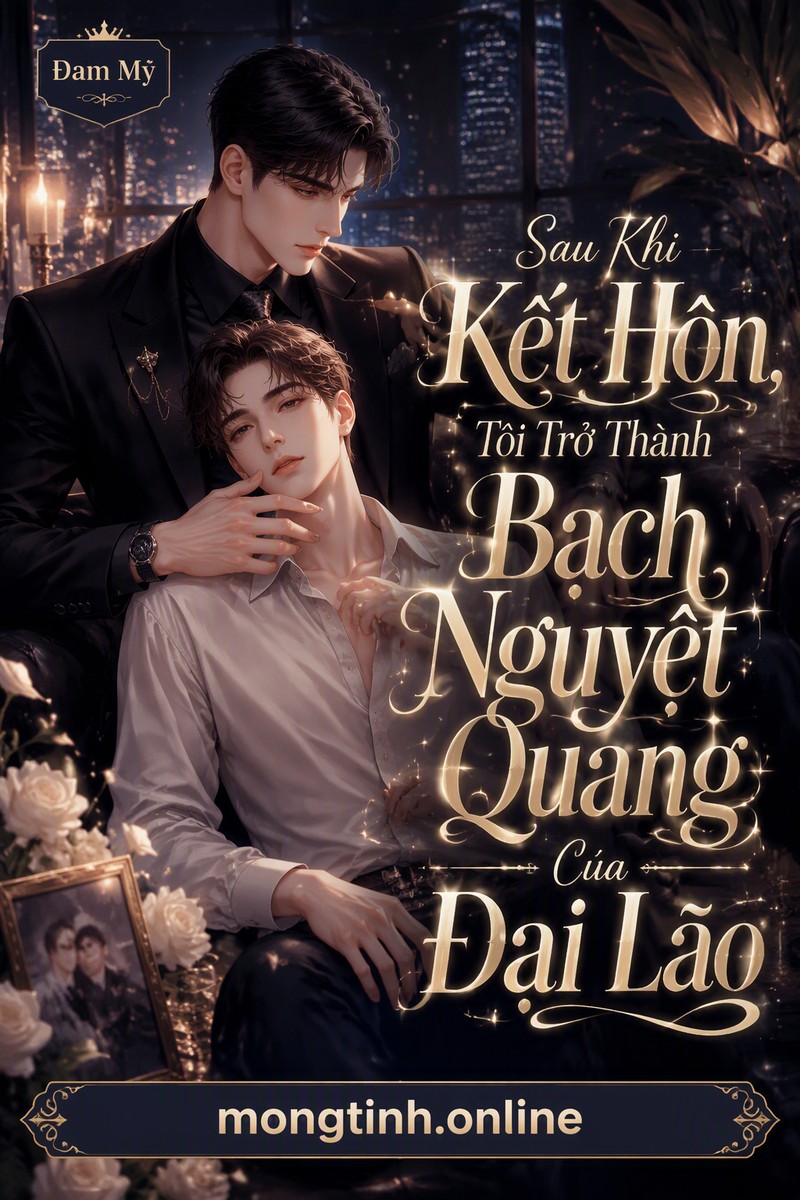 Sau Khi Kết Hôn, Tôi Trở Thành Bạch Nguyệt Quang Của Đại Lão
