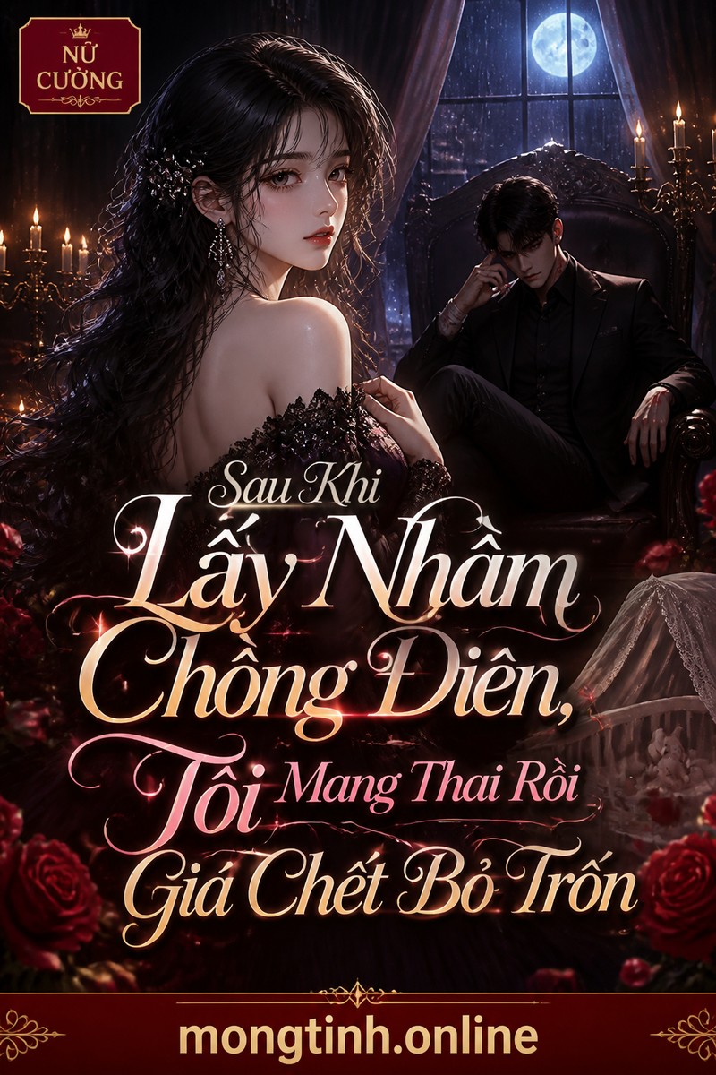 Sau Khi Lấy Nhầm Chồng Điên, Tôi Mang Thai Rồi Giả Chết Bỏ Trốn