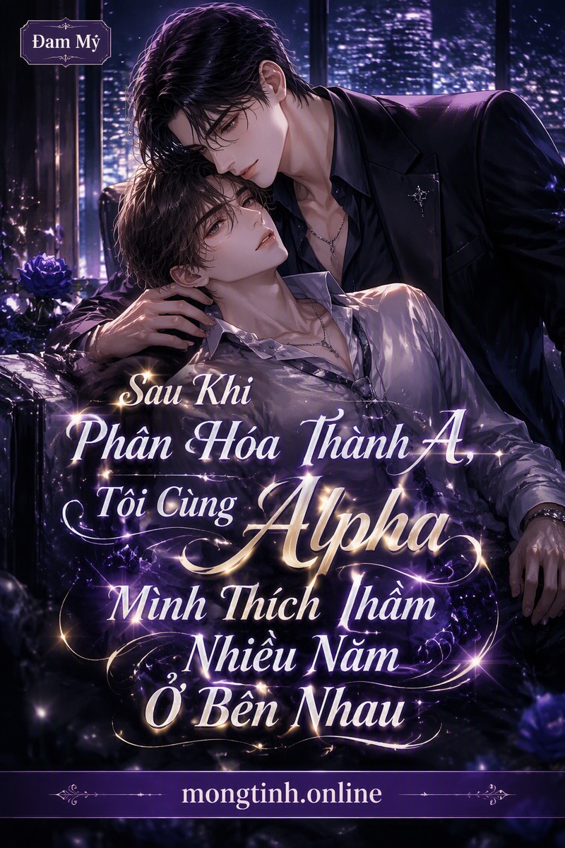 Sau Khi Phân Hóa Thành A, Tôi Cùng Alpha Mình Thích Thầm Nhiều Năm Ở Bên Nhau