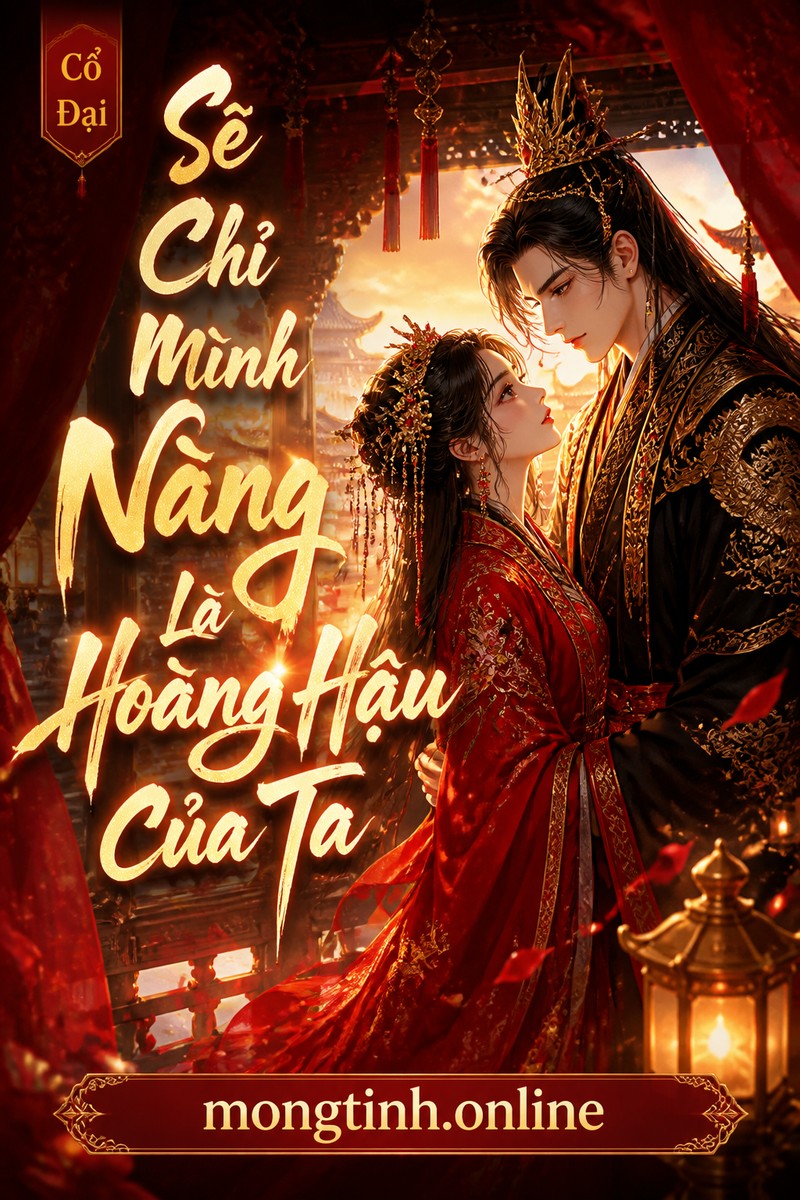 Sẽ Chỉ Mình Nàng Là Hoàng Hậu Của Ta