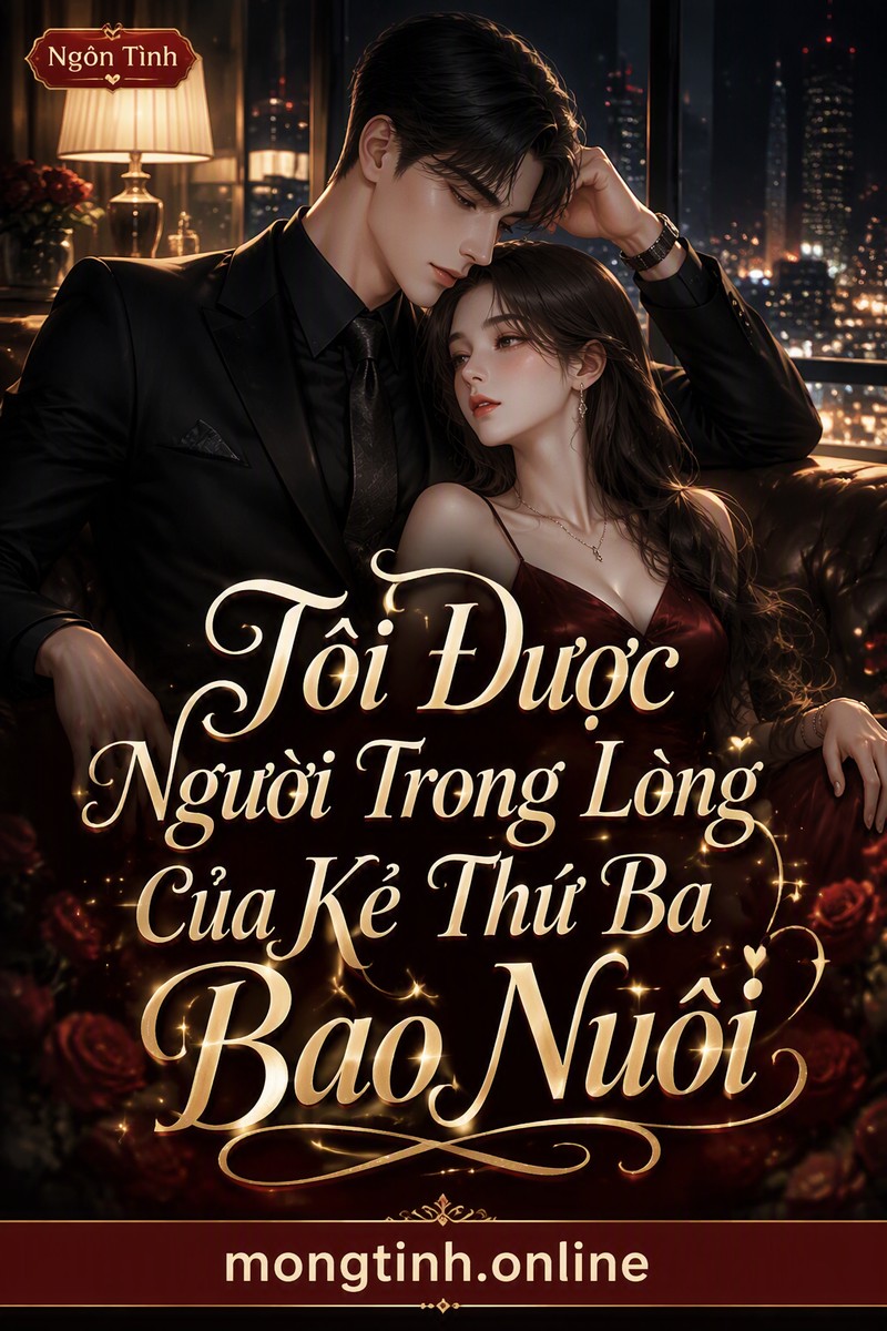 Tôi Được Người Trong Lòng Của Kẻ Thứ Ba Bao Nuôi