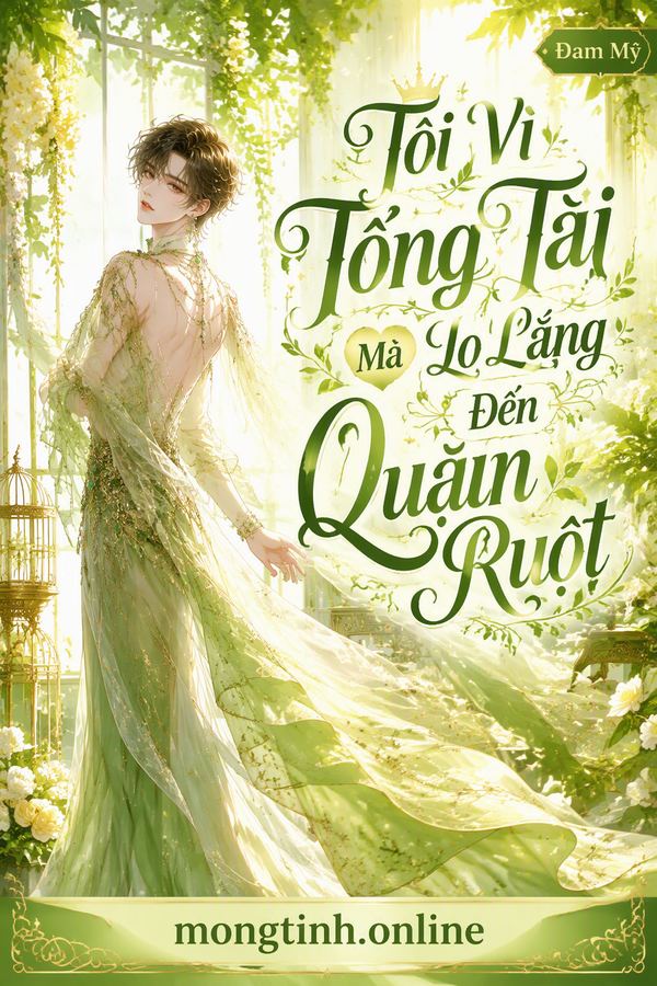 Tôi Vì Tổng Tài Mà Lo Lắng Đến Quặn Ruột