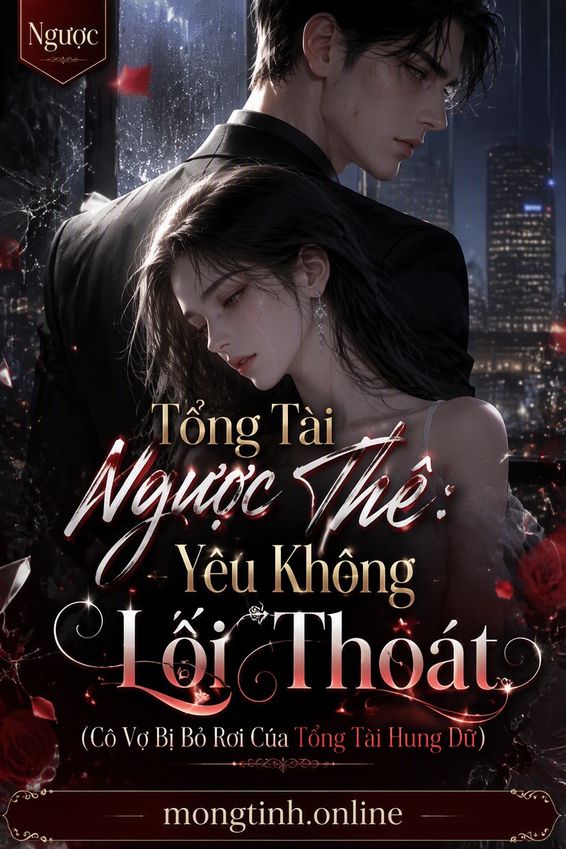Tổng Tài Ngược Thê: Yêu Không Lối Thoát (Cô Vợ Bị Bỏ Rơi Của Tổng Tài Hung Dữ)