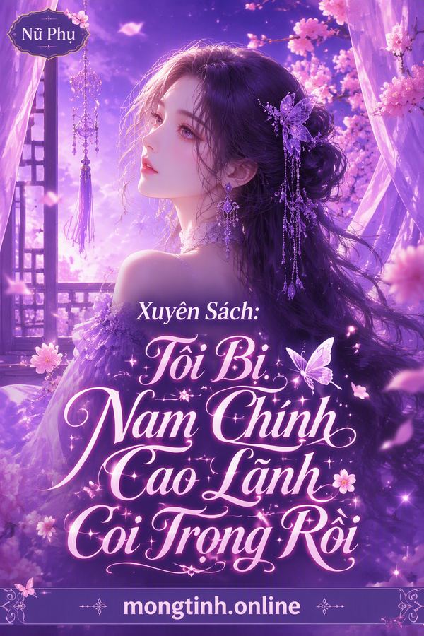 Xuyên Sách: Tôi Bị Nam Chính Cao Lãnh Coi Trọng Rồi