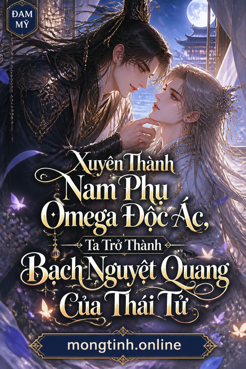 Xuyên Thành Nam Phụ Omega Độc Ác, Ta Trở Thành Bạch Nguyệt Quang Của Thái Tử